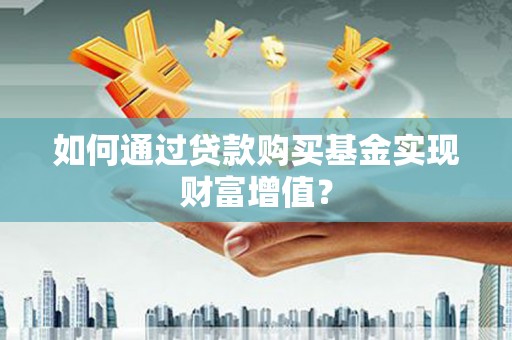 天宁如何通过贷款购买基金实现财富增值？