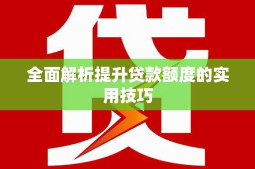 天宁全面解析提升贷款额度的实用技巧