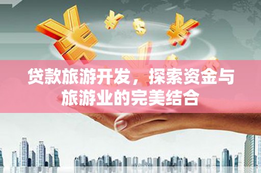 天宁贷款旅游开发，探索资金与旅游业的完美结合
