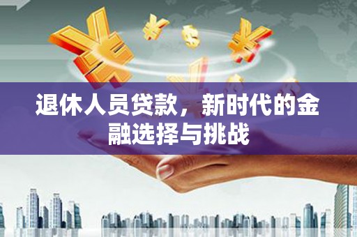 天宁退休人员贷款，新时代的金融选择与挑战