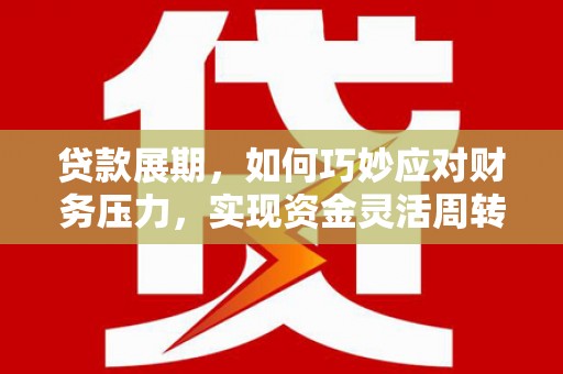 天宁贷款展期，如何巧妙应对财务压力，实现资金灵活周转