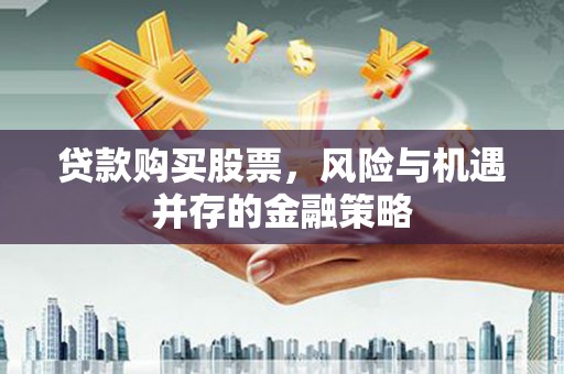 天宁贷款购买股票，风险与机遇并存的金融策略