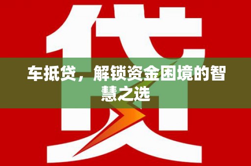 天宁车抵贷，解锁资金困境的智慧之选