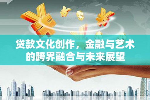 天宁贷款文化创作，金融与艺术的跨界融合与未来展望