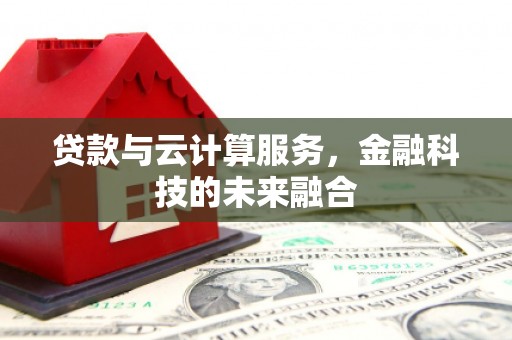 天宁贷款与云计算服务，金融科技的未来融合