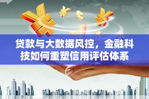 天宁贷款与大数据风控，金融科技如何重塑信用评估体系