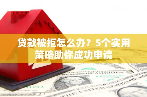天宁贷款被拒怎么办？5个实用策略助你成功申请