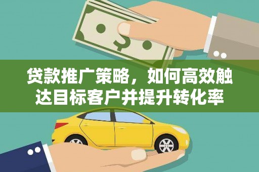 天宁贷款推广策略，如何高效触达目标客户并提升转化率