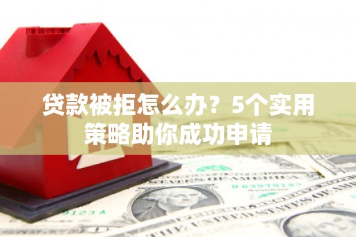 天宁贷款被拒怎么办？5个实用策略助你成功申请