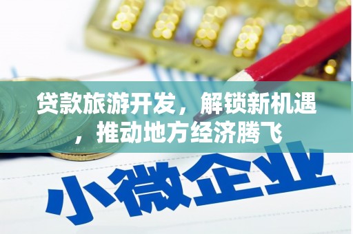 天宁贷款旅游开发，解锁新机遇，推动地方经济腾飞