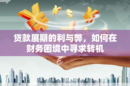 天宁贷款展期的利与弊，如何在财务困境中寻求转机