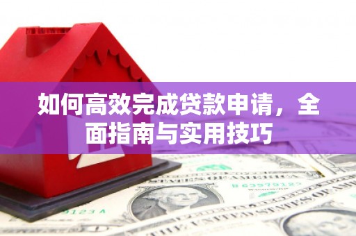 天宁如何高效完成贷款申请，全面指南与实用技巧