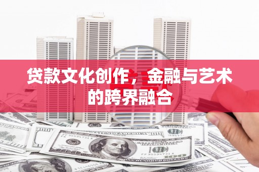天宁贷款文化创作，金融与艺术的跨界融合