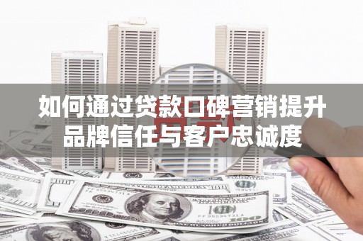 天宁如何通过贷款口碑营销提升品牌信任与客户忠诚度
