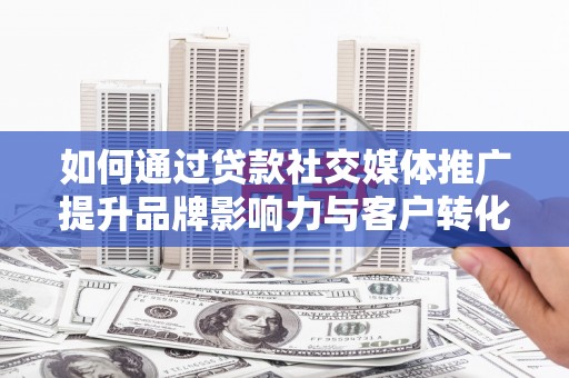 天宁如何通过贷款社交媒体推广提升品牌影响力与客户转化率