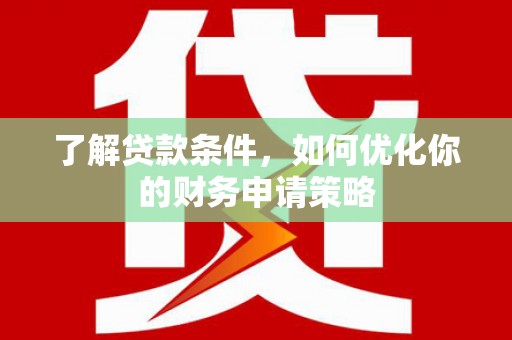 天宁了解贷款条件，如何优化你的财务申请策略