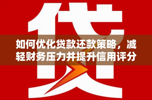 天宁如何优化贷款还款策略，减轻财务压力并提升信用评分