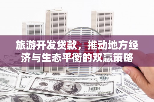 天宁旅游开发贷款，推动地方经济与生态平衡的双赢策略