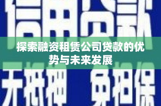 天宁探索融资租赁公司贷款的优势与未来发展