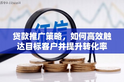 天宁贷款推广策略，如何高效触达目标客户并提升转化率