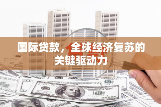天宁国际贷款，全球经济复苏的关键驱动力
