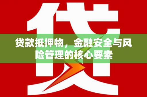天宁贷款抵押物，金融安全与风险管理的核心要素