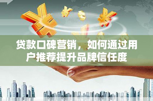 天宁贷款口碑营销，如何通过用户推荐提升品牌信任度