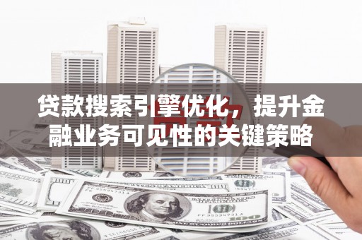 天宁贷款搜索引擎优化，提升金融业务可见性的关键策略