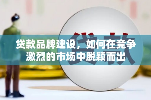 天宁贷款品牌建设，如何在竞争激烈的市场中脱颖而出