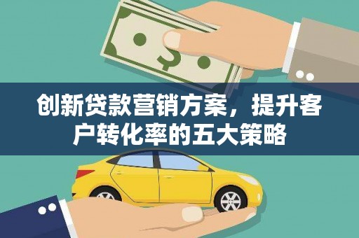 天宁创新贷款营销方案，提升客户转化率的五大策略
