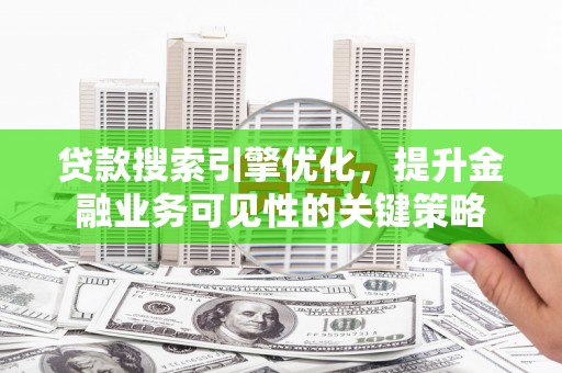 天宁贷款搜索引擎优化，提升金融业务可见性的关键策略