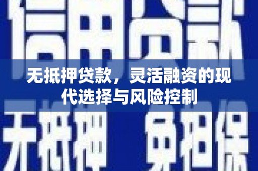 天宁无抵押贷款，灵活融资的现代选择与风险控制