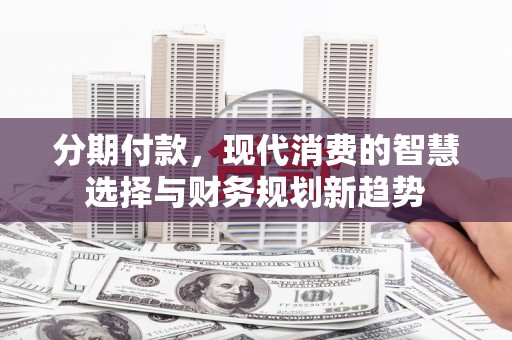 天宁分期付款，现代消费的智慧选择与财务规划新趋势