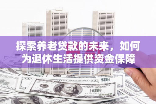 天宁探索养老贷款的未来，如何为退休生活提供资金保障