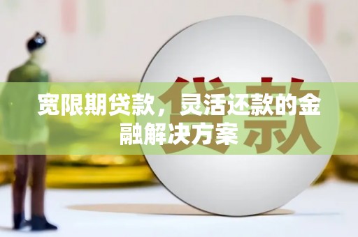 天宁宽限期贷款，灵活还款的金融解决方案