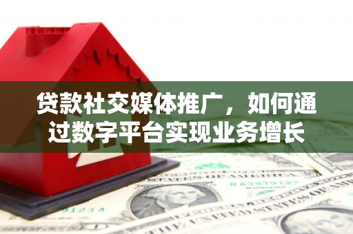 天宁贷款社交媒体推广，如何通过数字平台实现业务增长