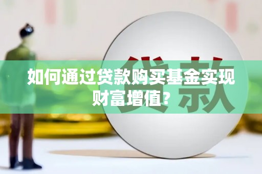 天宁如何通过贷款购买基金实现财富增值？