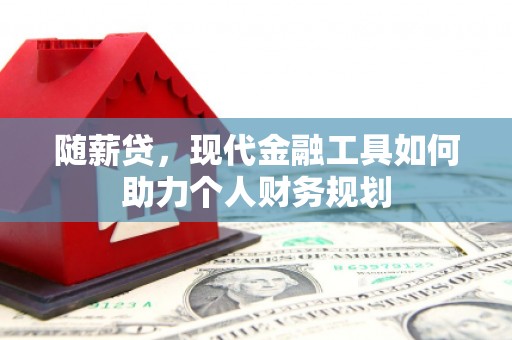 天宁随薪贷，现代金融工具如何助力个人财务规划