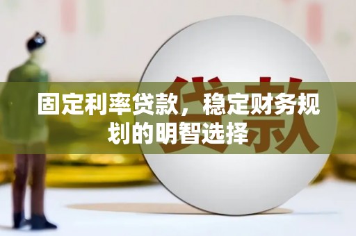 天宁固定利率贷款，稳定财务规划的明智选择