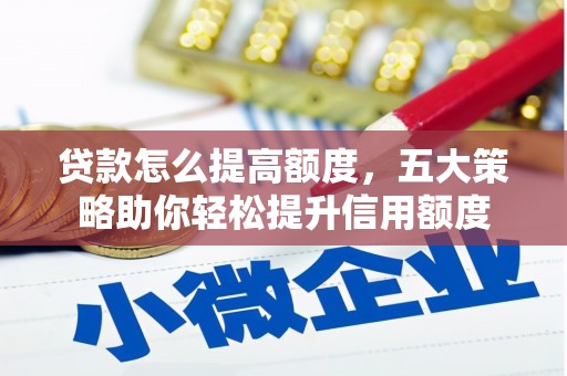 天宁贷款怎么提高额度，五大策略助你轻松提升信用额度
