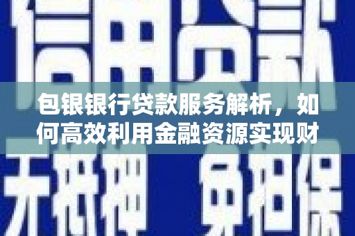 天宁包银银行贷款服务解析，如何高效利用金融资源实现财富增长
