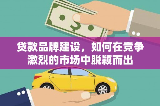 天宁贷款品牌建设，如何在竞争激烈的市场中脱颖而出