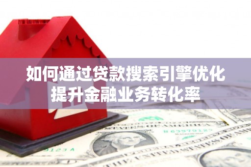 天宁如何通过贷款搜索引擎优化提升金融业务转化率