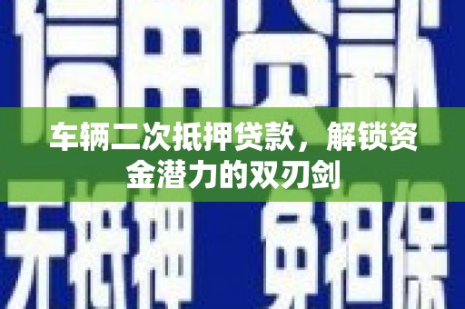 天宁车辆二次抵押贷款，解锁资金潜力的双刃剑