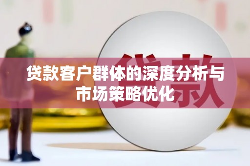 天宁贷款客户群体的深度分析与市场策略优化
