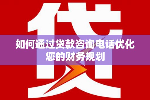 天宁如何通过贷款咨询电话优化您的财务规划