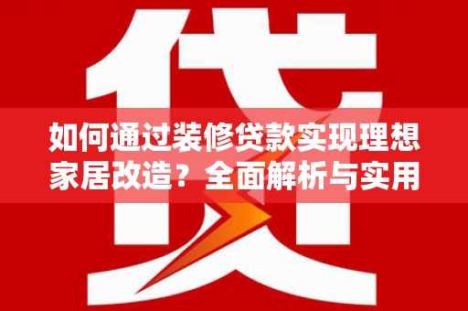 天宁如何通过装修贷款实现理想家居改造？全面解析与实用指南