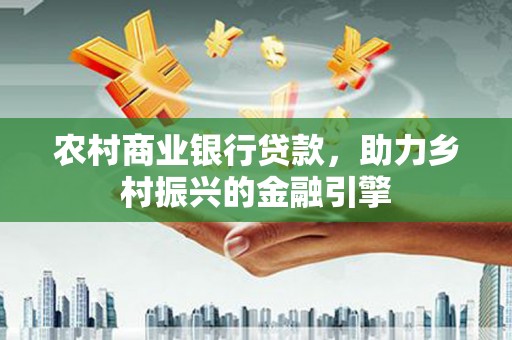 天宁农村商业银行贷款，助力乡村振兴的金融引擎