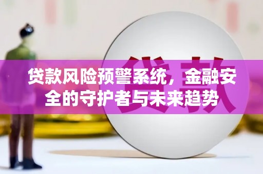 天宁贷款风险预警系统，金融安全的守护者与未来趋势