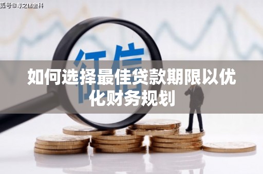 天宁如何选择最佳贷款期限以优化财务规划